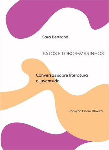 Patos E Lobos-marinhos: Conversas Sobre Literatura E Juventude -  1ªed.(2021), De Sara Bertrand. Editora Solisluna Design, Capa Mole, Edição  1 Em Português, 2021